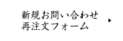 新規お問い合わせ・再注文フォーム