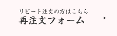 リピートの方はこちら 再注文フォーム