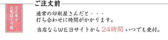 通常の印刷屋さんだと打ち合わせに時間がかかります。当店ならWEBサイトから24時間いつでも受付。